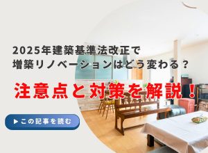2025年建築基準法改正で増築リノベーションはどう変わる？注意点と対策を解説！