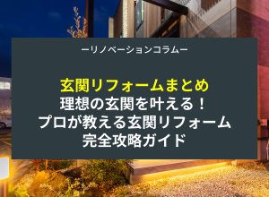【玄関リフォームまとめ】理想の玄関を叶える！？プロが教える玄関リフォーム完全攻略ガイド