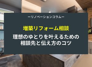 【増築リフォーム相談】理想のゆとりを叶えるための相談先と伝え方のコツ