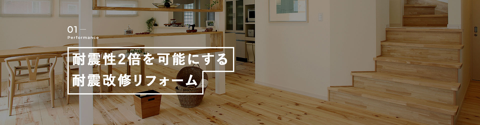 01Performance 耐震性2倍を可能にする耐震改修リフォーム