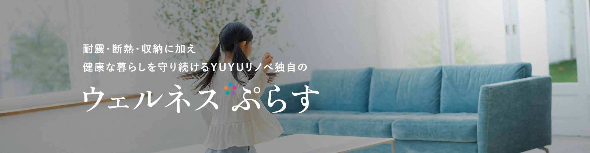 耐震・断熱・収納に加え健康な暮らしを守り続けるYUYUリノベ独自の“ウェルネスぷらす”