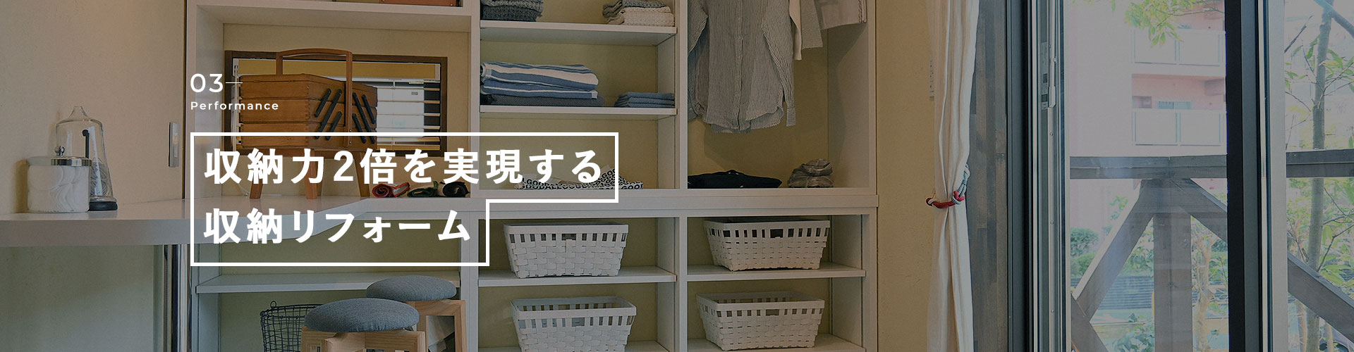 03Performance 収納力2倍を実現する収納リフォーム