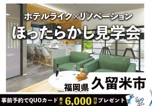 【営業ナシで自由に見学！】ほったらかし見学会in久留米デザインリノベショールーム